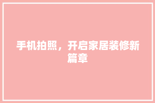 手机拍照，开启家居装修新篇章  第1张