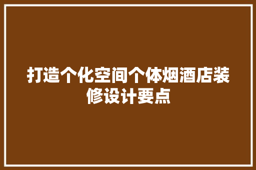 打造个化空间个体烟酒店装修设计要点  第1张