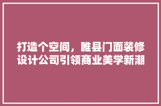 打造个空间，睢县门面装修设计公司引领商业美学新潮流