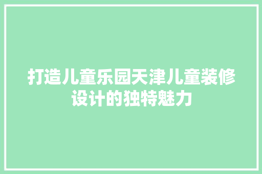 打造儿童乐园天津儿童装修设计的独特魅力