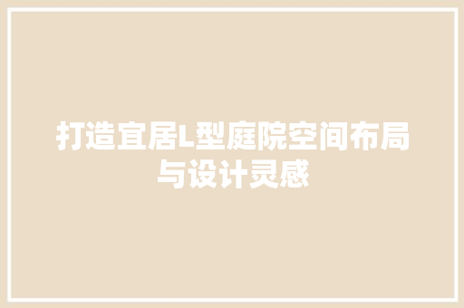 打造宜居L型庭院空间布局与设计灵感