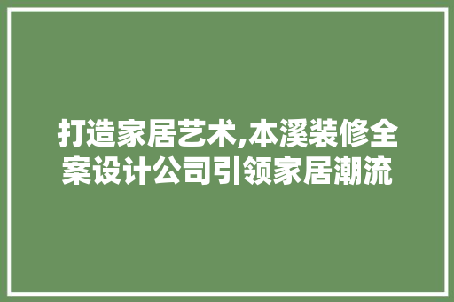 打造家居艺术,本溪装修全案设计公司引领家居潮流