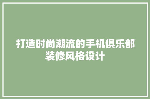 打造时尚潮流的手机俱乐部装修风格设计