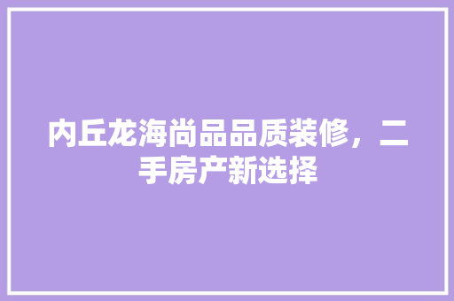 内丘龙海尚品品质装修，二手房产新选择