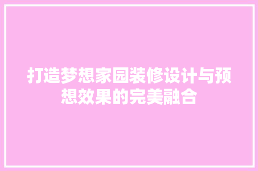 打造梦想家园装修设计与预想效果的完美融合