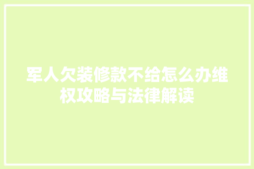 军人欠装修款不给怎么办维权攻略与法律解读