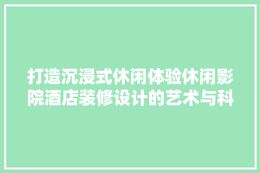 打造沉浸式休闲体验休闲影院酒店装修设计的艺术与科学
