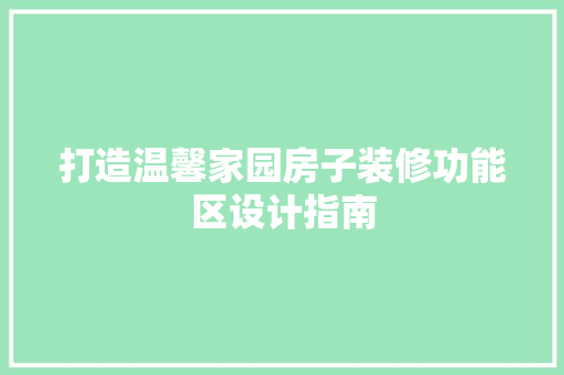 打造温馨家园房子装修功能区设计指南