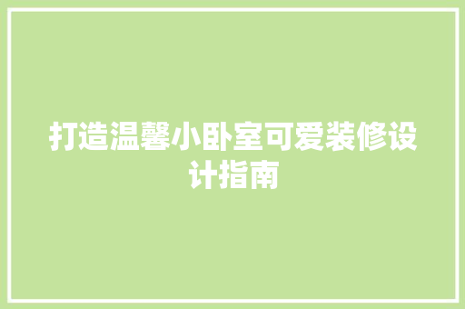 打造温馨小卧室可爱装修设计指南