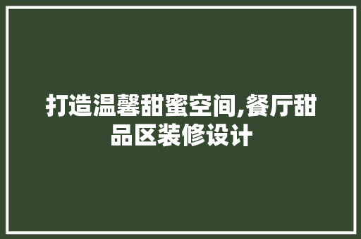 打造温馨甜蜜空间,餐厅甜品区装修设计  第1张