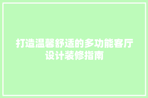 打造温馨舒适的多功能客厅设计装修指南