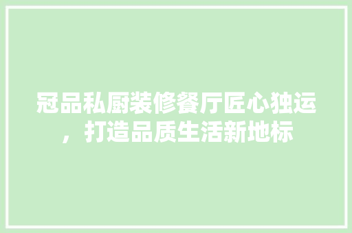 冠品私厨装修餐厅匠心独运，打造品质生活新地标  第1张