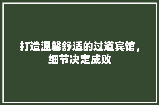 打造温馨舒适的过道宾馆，细节决定成败