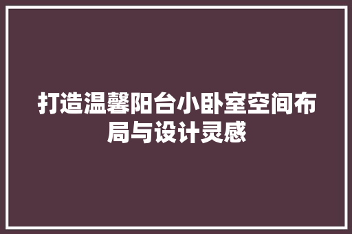 打造温馨阳台小卧室空间布局与设计灵感  第1张