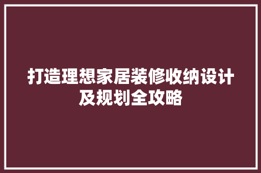 打造理想家居装修收纳设计及规划全攻略