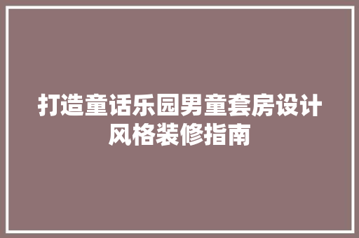 打造童话乐园男童套房设计风格装修指南