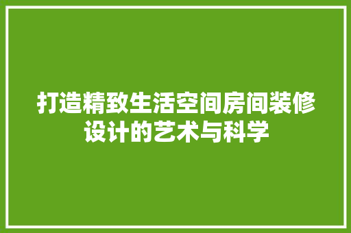 打造精致生活空间房间装修设计的艺术与科学