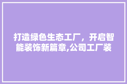 打造绿色生态工厂，开启智能装饰新篇章,公司工厂装修装饰设计  第1张