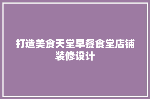 打造美食天堂早餐食堂店铺装修设计