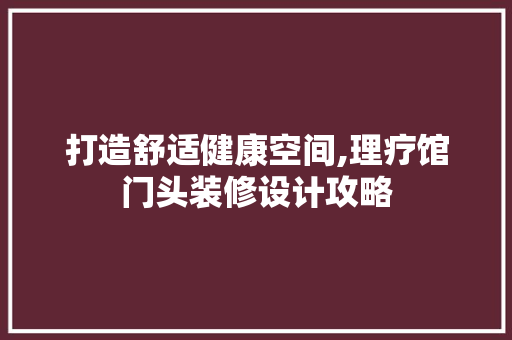 打造舒适健康空间,理疗馆门头装修设计攻略