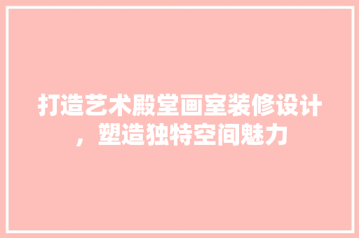 打造艺术殿堂画室装修设计，塑造独特空间魅力  第1张