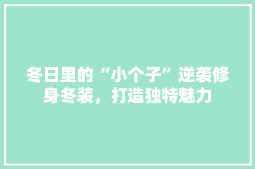 冬日里的“小个子”逆袭修身冬装，打造独特魅力