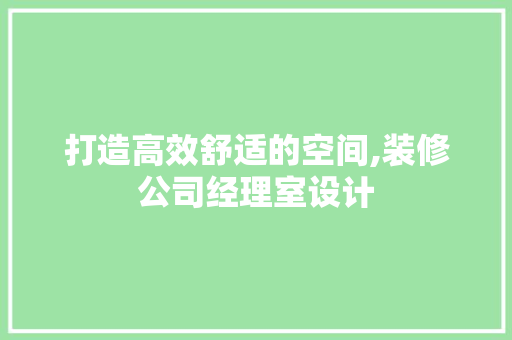 打造高效舒适的空间,装修公司经理室设计