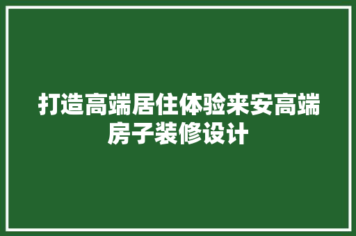 打造高端居住体验来安高端房子装修设计