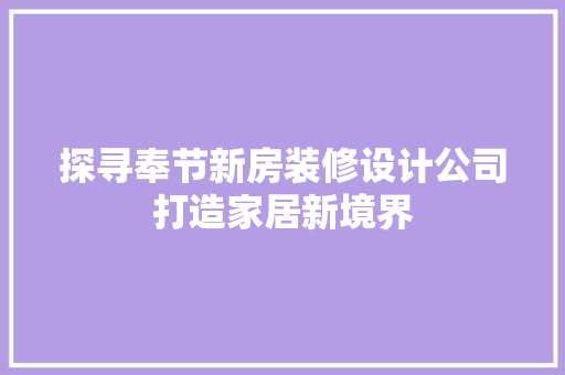 探寻奉节新房装修设计公司打造家居新境界