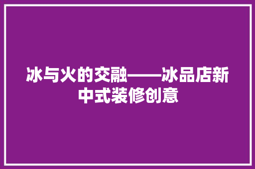 冰与火的交融——冰品店新中式装修创意  第1张