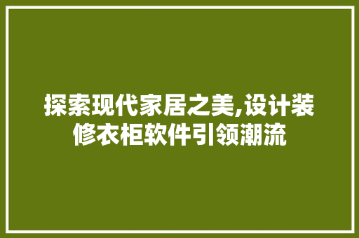 探索现代家居之美,设计装修衣柜软件引领潮流