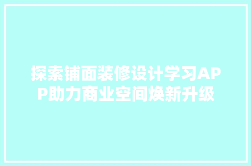 探索铺面装修设计学习APP助力商业空间焕新升级  第1张