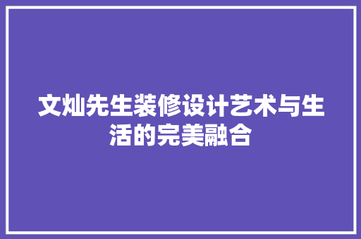文灿先生装修设计艺术与生活的完美融合