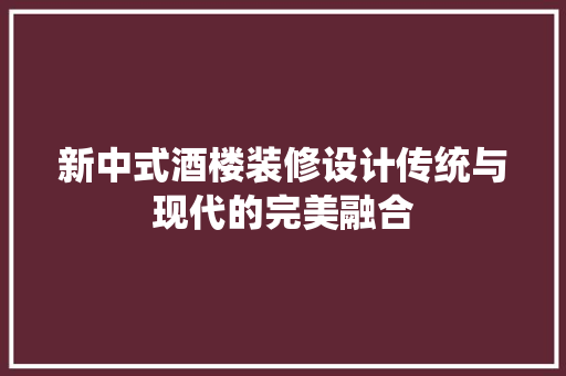 新中式酒楼装修设计传统与现代的完美融合