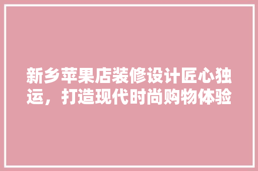 新乡苹果店装修设计匠心独运，打造现代时尚购物体验