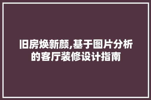 旧房焕新颜,基于图片分析的客厅装修设计指南