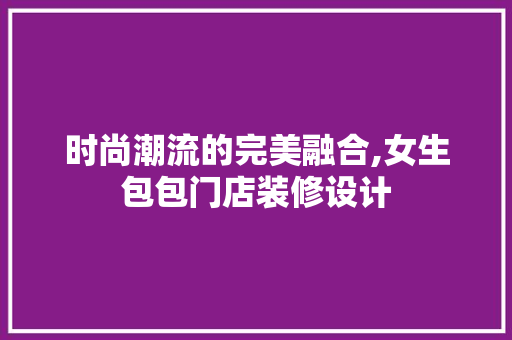 时尚潮流的完美融合,女生包包门店装修设计