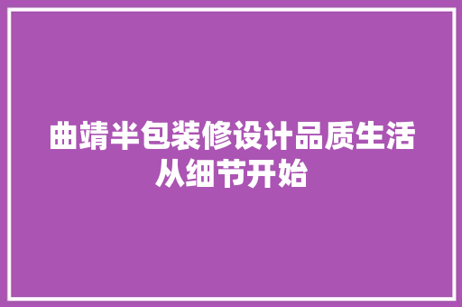 曲靖半包装修设计品质生活从细节开始  第1张