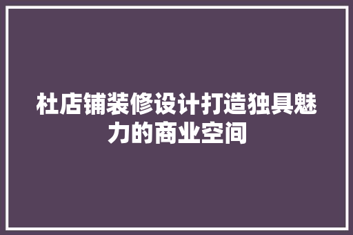 杜店铺装修设计打造独具魅力的商业空间