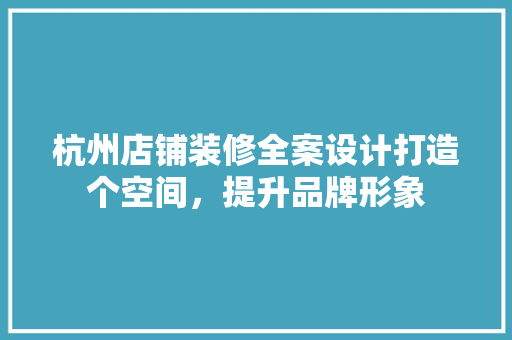 杭州店铺装修全案设计打造个空间，提升品牌形象