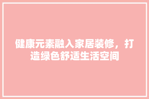 健康元素融入家居装修，打造绿色舒适生活空间