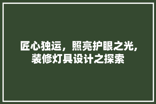 匠心独运，照亮护眼之光,装修灯具设计之探索