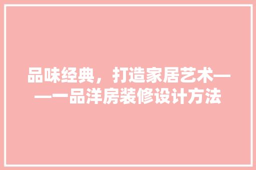 品味经典，打造家居艺术——一品洋房装修设计方法