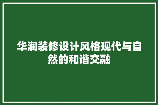 华润装修设计风格现代与自然的和谐交融  第1张