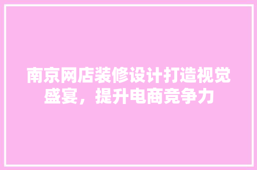 南京网店装修设计打造视觉盛宴，提升电商竞争力  第1张