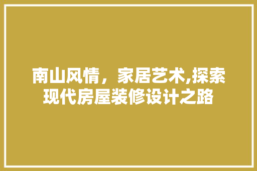 南山风情，家居艺术,探索现代房屋装修设计之路