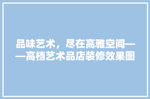 品味艺术，尽在高雅空间——高档艺术品店装修效果图  第1张