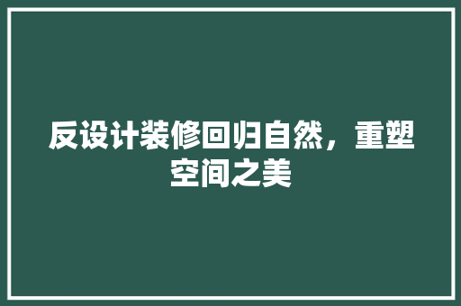 反设计装修回归自然，重塑空间之美