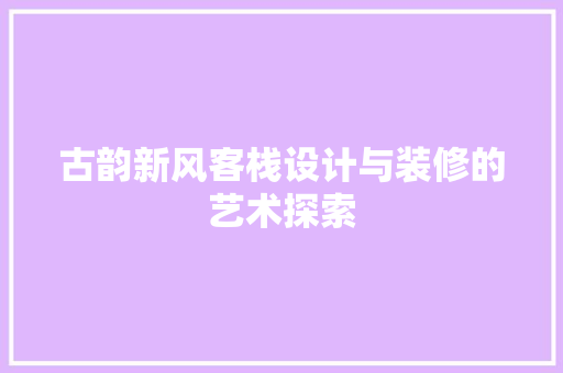 古韵新风客栈设计与装修的艺术探索  第1张