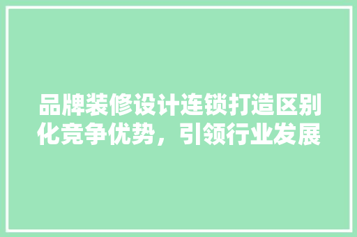 品牌装修设计连锁打造区别化竞争优势，引领行业发展新潮流  第1张